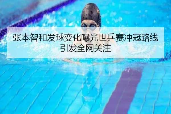 张本智和发球变化曝光世乒赛冲冠路线引发全网关注